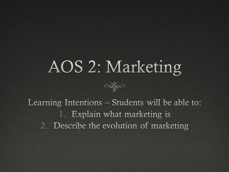 AOS 2AOS 2 Marketing Basics Marketing function Relationshi p with business objectives and strategies Research process Market attributes Marketing Plans.