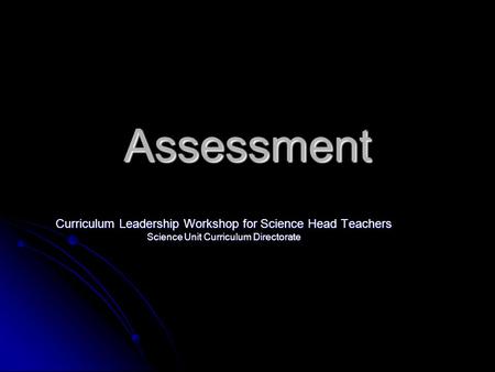 Assessment Curriculum Leadership Workshop for Science Head Teachers Science Unit Curriculum Directorate.