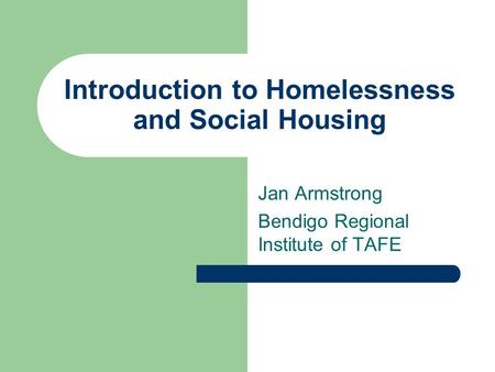 Introduction to Homelessness and Social Housing Jan Armstrong Bendigo Regional Institute of TAFE.