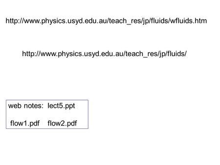 Http://www.physics.usyd.edu.au/teach_res/jp/fluids/wfluids.htm http://www.physics.usyd.edu.au/teach_res/jp/fluids/ web notes: lect5.ppt flow1.pdf flow2.pdf.