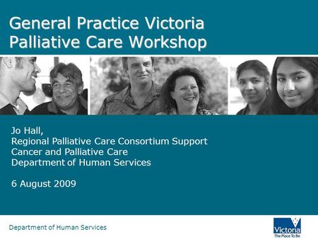 Department of Human Services General Practice Victoria Palliative Care Workshop Jo Hall, Regional Palliative Care Consortium Support Cancer and Palliative.