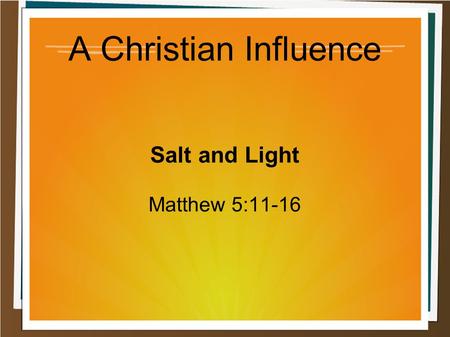 A Christian Influence Salt and Light Matthew 5:11-16.