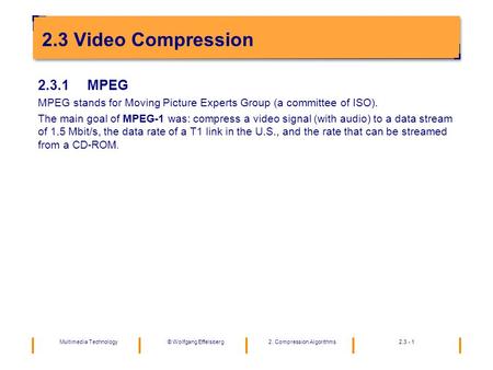 Multimedia Technology2. Compression Algorithms2.3 - 1©Wolfgang Effelsberg 2.3 Video Compression 2.3.1MPEG MPEG stands for Moving Picture Experts Group.