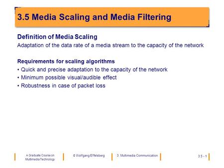 A Graduate Course on Multimedia Technology 3. Multimedia Communication © Wolfgang Effelsberg 3.5 - 1 3.5 Media Scaling and Media Filtering Definition of.