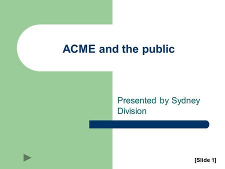 ACME and the public Presented by Sydney Division [Slide 1]