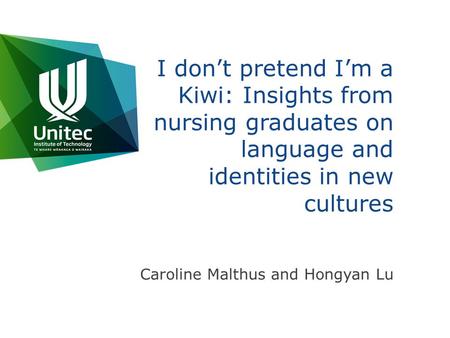 I don’t pretend I’m a Kiwi: Insights from nursing graduates on language and identities in new cultures Caroline Malthus and Hongyan Lu.