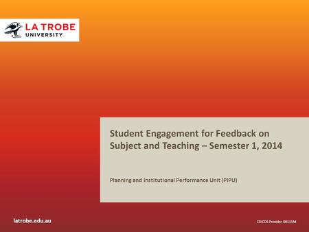 Latrobe.edu.au CRICOS Provider 00115M Student Engagement for Feedback on Subject and Teaching – Semester 1, 2014 Planning and Institutional Performance.