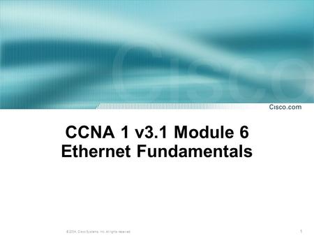 1 © 2004, Cisco Systems, Inc. All rights reserved. CCNA 1 v3.1 Module 6 Ethernet Fundamentals.