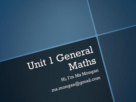 Unit 1 General Maths Hi, I’m Ms Mongan