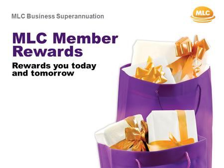 MLC Business Superannuation MLC Member Rewards Rewards you today and tomorrow.
