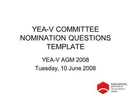 YEA-V COMMITTEE NOMINATION QUESTIONS TEMPLATE YEA-V AGM 2008 Tuesday, 10 June 2008.