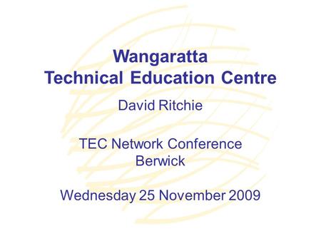 Wangaratta Technical Education Centre David Ritchie TEC Network Conference Berwick Wednesday 25 November 2009.