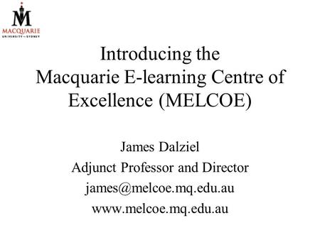 Introducing the Macquarie E-learning Centre of Excellence (MELCOE) James Dalziel Adjunct Professor and Director