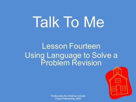 Produced by the Riverina Schools Project Partnership, 2009 Talk To Me Lesson Fourteen Using Language to Solve a Problem Revision.