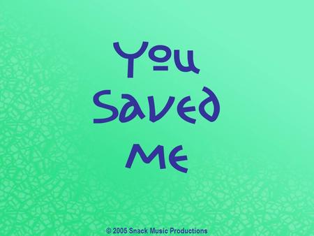 © 2005 Snack Music Productions. You saved me, Jesus Now I’m free, Jesus You saved me.