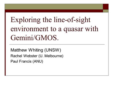Exploring the line-of-sight environment to a quasar with Gemini/GMOS. Matthew Whiting (UNSW) Rachel Webster (U. Melbourne) Paul Francis (ANU)
