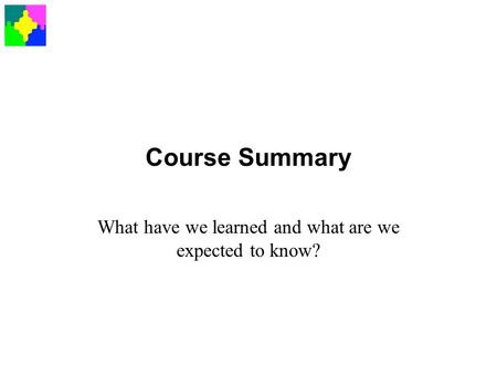Course Summary What have we learned and what are we expected to know?