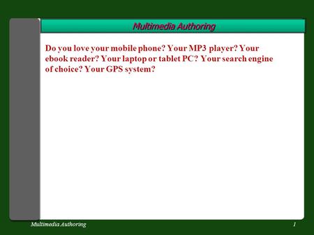 Multimedia Authoring1 Do you love your mobile phone? Your MP3 player? Your ebook reader? Your laptop or tablet PC? Your search engine of choice? Your GPS.