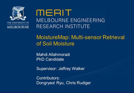 MoistureMap: Multi-sensor Retrieval of Soil Moisture Mahdi Allahmoradi PhD Candidate Supervisor: Jeffrey Walker Contributors: Dongryeol Ryu, Chris Rudiger.