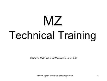 Riso Kagaku Technical Training Center1 MZ Technical Training (Refer to MZ Technical Manual Revison 0.3)