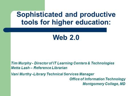 Sophisticated and productive tools for higher education: Web 2.0 Tim Murphy - Director of IT Learning Centers & Technologies Metta Lash – Reference Librarian.