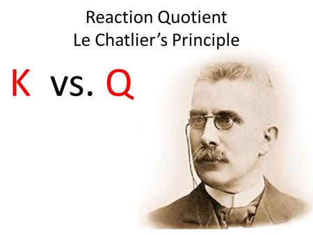Reaction Quotient Le Chatlier’s Principle K vs. Q.