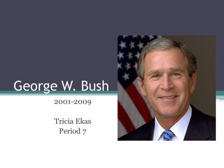 George W. Bush 2001-2009 Tricia Ekas Period 7. About his life.. Born July 6, 1946 Barbara and George H.W. Bush Oldest of 6 children.