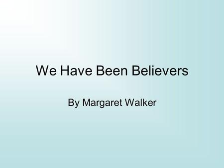 We Have Been Believers By Margaret Walker. Margaret Walker July 7 th 1915-1998 Received degree from Northwestern University Taught creative writing at.