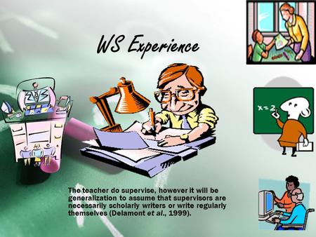 WS Experience The teacher do supervise, however it will be generalization to assume that supervisors are necessarily scholarly writers or write regularly.
