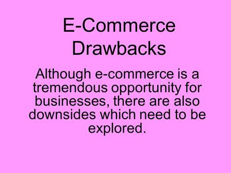 E-Commerce Drawbacks Although e-commerce is a tremendous opportunity for businesses, there are also downsides which need to be explored.