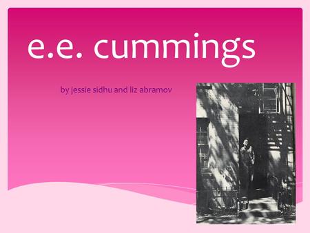 By jessie sidhu and liz abramov e.e. cummings.  Most known as e.e. cummings  Edward Estlin Cummings  2900 poems  2 autobiographical novels  4 plays.