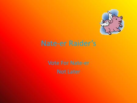 Nate-er Raider’s Vote For Nate-er Not Later. What this Party Stands For: Find New Places To Drill 0il Reform The Welfare State Maintain The Proper # 0f.