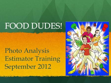 FOOD DUDES! Photo Analysis Estimator Training September 2012.