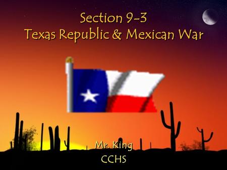 Section 9-3 Texas Republic & Mexican War Mr. King CCHS CCHS.