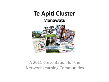 Te Apiti Cluster Manawatu A 2011 presentation for the Network Learning Communities.