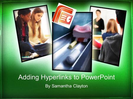 Adding Hyperlinks to PowerPoint By Samantha Clayton.