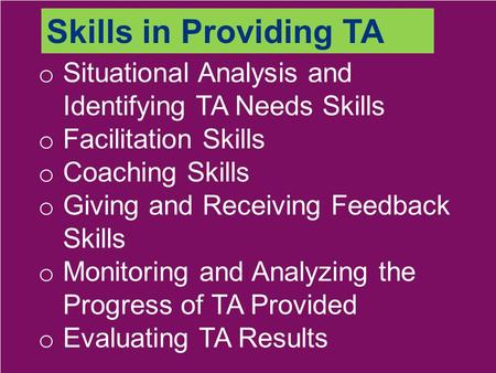 O Situational Analysis and Identifying TA Needs Skills o Facilitation Skills o Coaching Skills o Giving and Receiving Feedback Skills o Monitoring and.