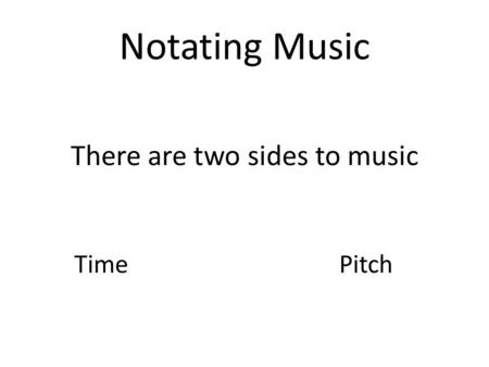 Notating Music There are two sides to music TimePitch.