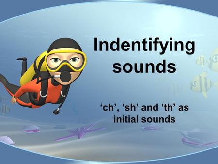 Indentifying sounds ‘ch’, ‘sh’ and ‘th’ as initial sounds.