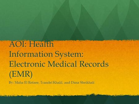 AOI: Health Information System: Electronic Medical Records (EMR) By: Maha El Refaee, Trandel Khalil, and Dana Sheikhali.