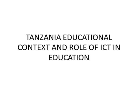 TANZANIA EDUCATIONAL CONTEXT AND ROLE OF ICT IN EDUCATION