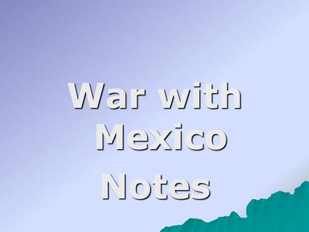 War with Mexico Notes. I. Mexico was angry with the U.S because: 1111. Mexico had never recognized Texas as an independent country so annexation.