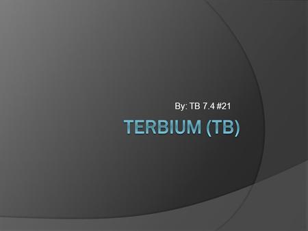By: TB 7.4 #21 Terbium (Tb).