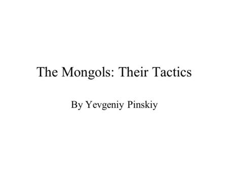The Mongols: Their Tactics By Yevgeniy Pinskiy. Their Leader Genghis Khan became the leader of the Mongols when he united all the clans at the age of.