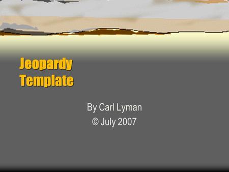 Jeopardy Template By Carl Lyman © July 2007 Jeopardy Category 1Category 2Category 3Category 4 100 200 300 400 500.