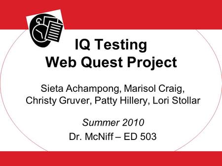 IQ Testing Web Quest Project Sieta Achampong, Marisol Craig, Christy Gruver, Patty Hillery, Lori Stollar Summer 2010 Dr. McNiff – ED 503.