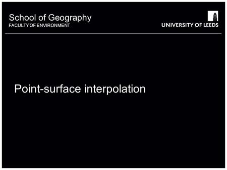 School of Geography FACULTY OF ENVIRONMENT Point-surface interpolation.