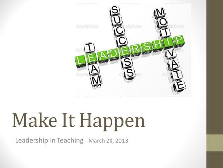Make It Happen Leadership in Teaching - March 20, 2013.