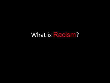 What is Racism ?. Stereotype – view that all members of a group are the same.