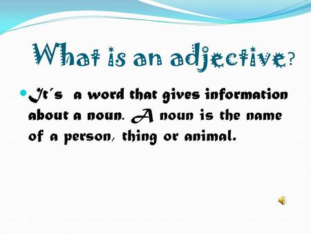 What is an adjective? It´s a word that gives information about a noun. A noun is the name of a person, thing or animal.
